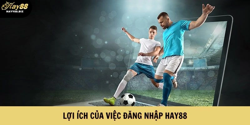 Lợi ích của việc đăng nhập HAY88 